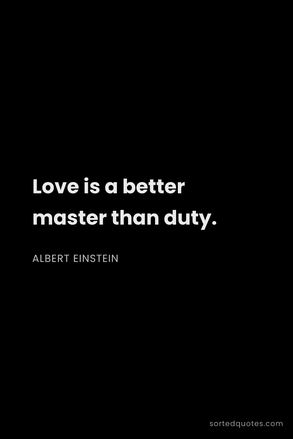 Quote by Albert Einstein: "Love is a better master than duty...."