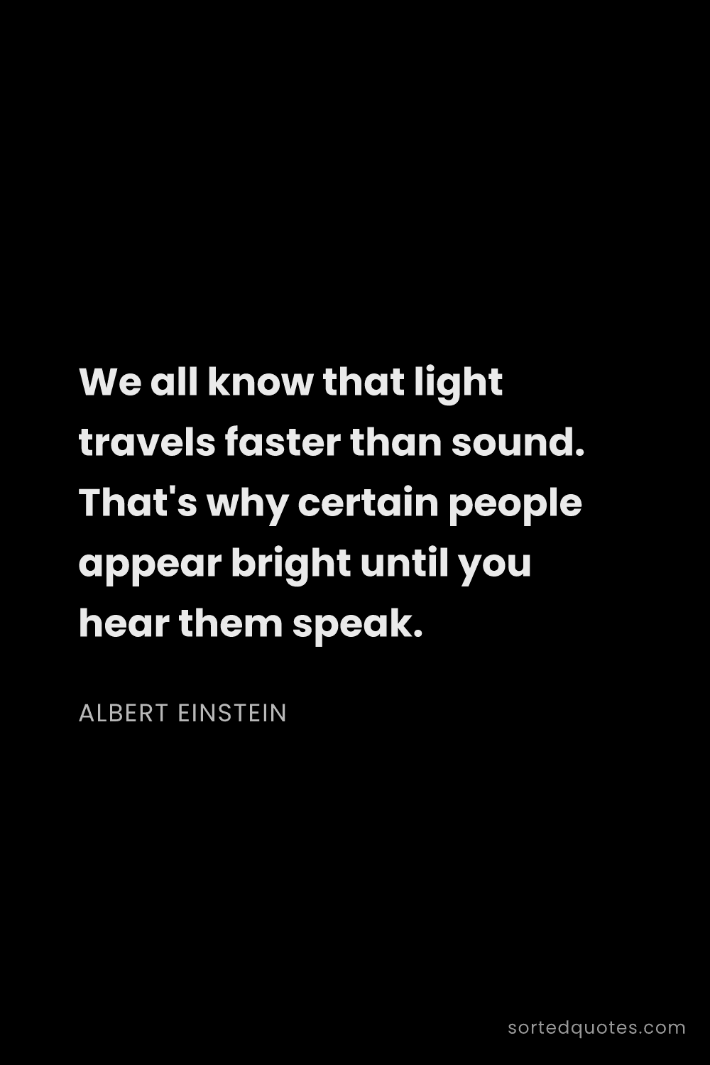 Quote by Albert Einstein: "We all know that light travels faster than sound. ..."