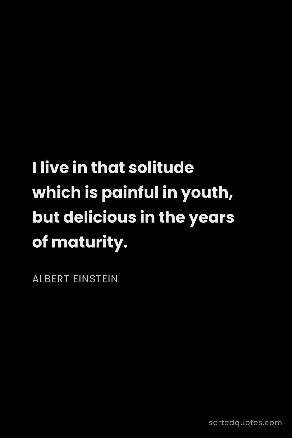 Quote by Albert Einstein: "I live in that solitude which is painful in youth,..."