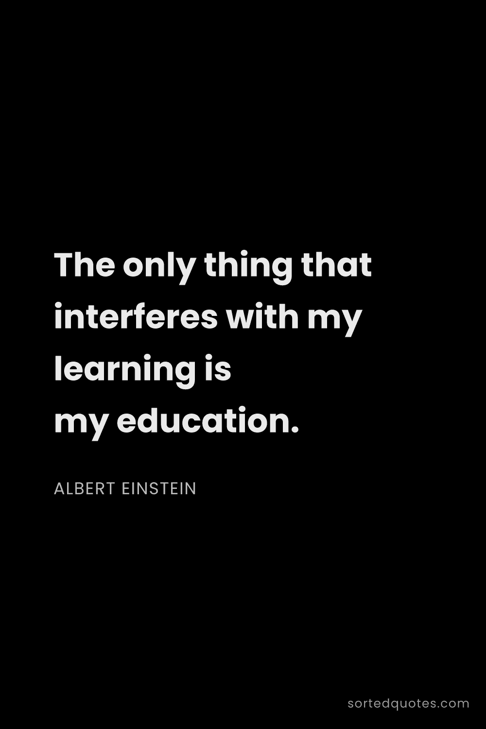 Quote by Albert Einstein: "The only thing that interferes with my learning is..."