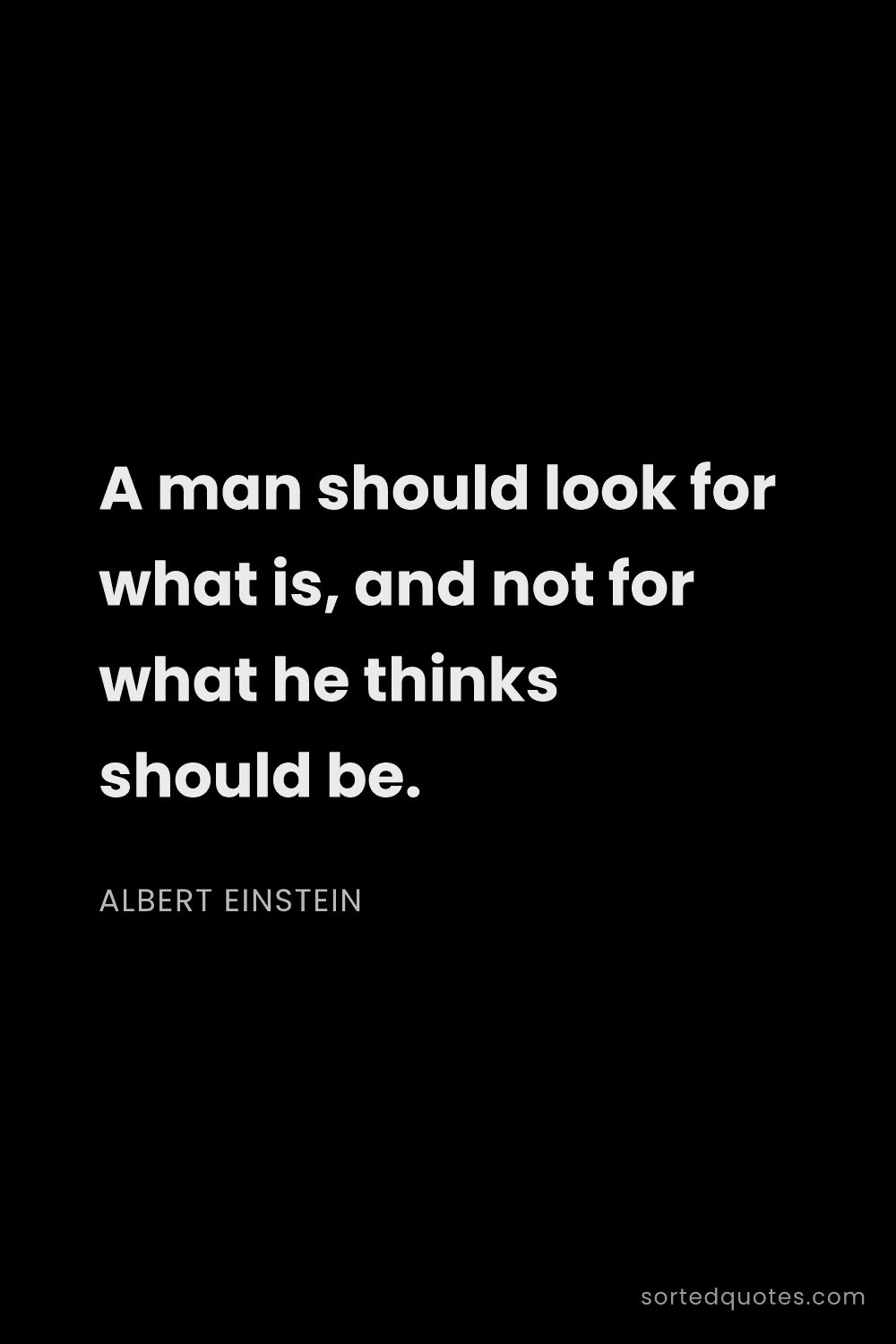 Quote by Albert Einstein: "A man should look for what is, and not for what he..."