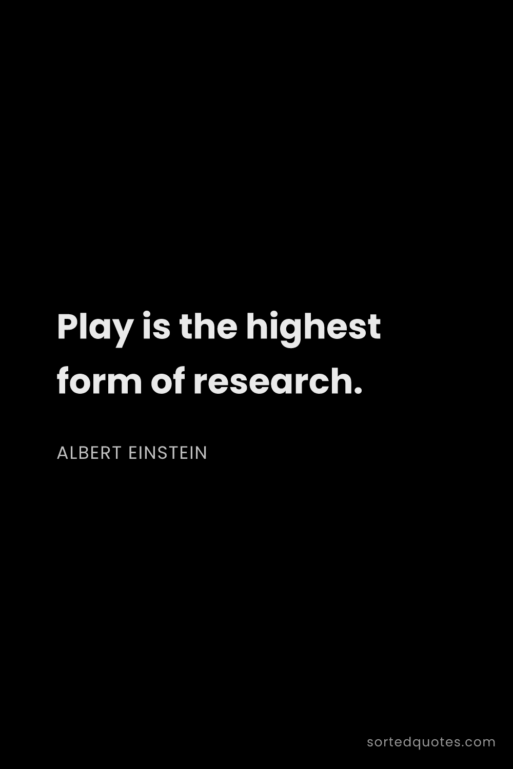 Quote by Albert Einstein: "Play is the highest form of research...."