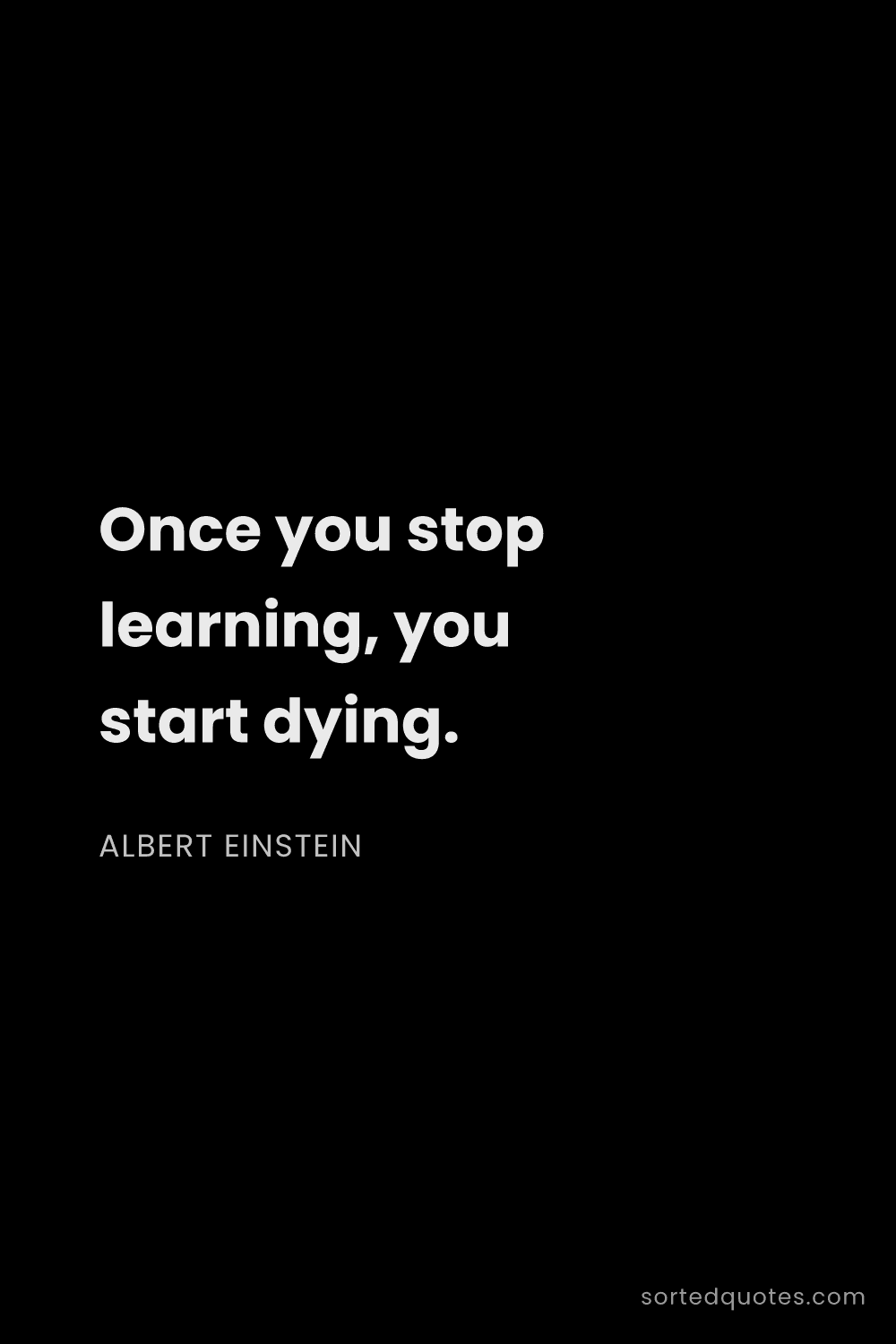 Quote by Albert Einstein: "Once you stop learning, you start dying...."