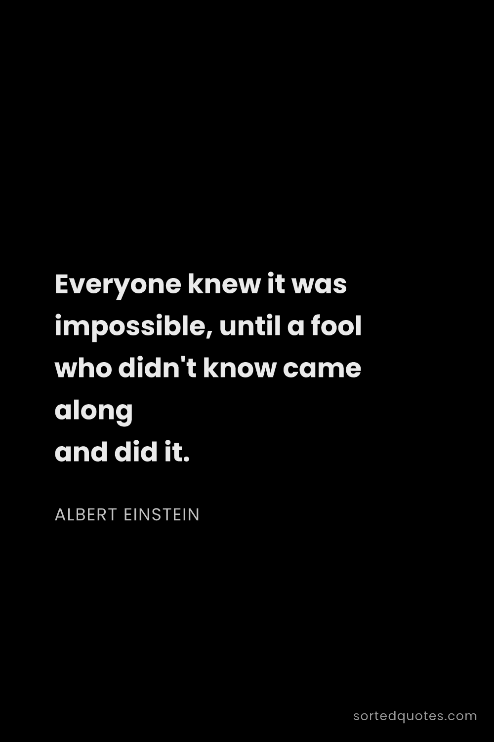 Quote by Albert Einstein: "Everyone knew it was impossible, until a fool who ..."