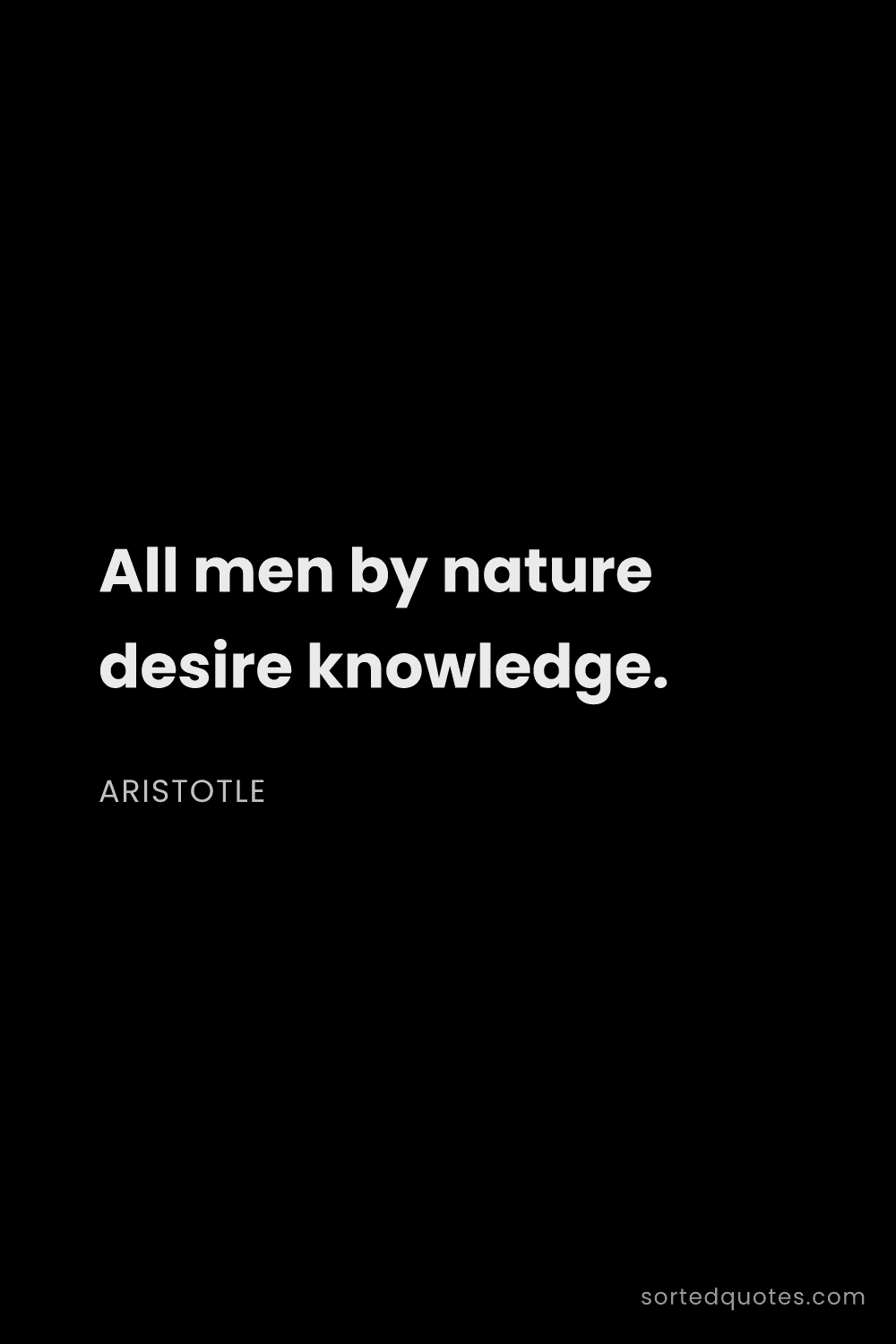 Quote by Aristotle: "All men by nature desire knowledge...."