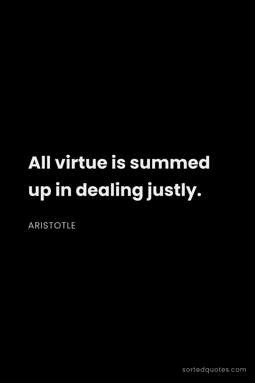 Quote by Aristotle: "All virtue is summed up in dealing justly...."