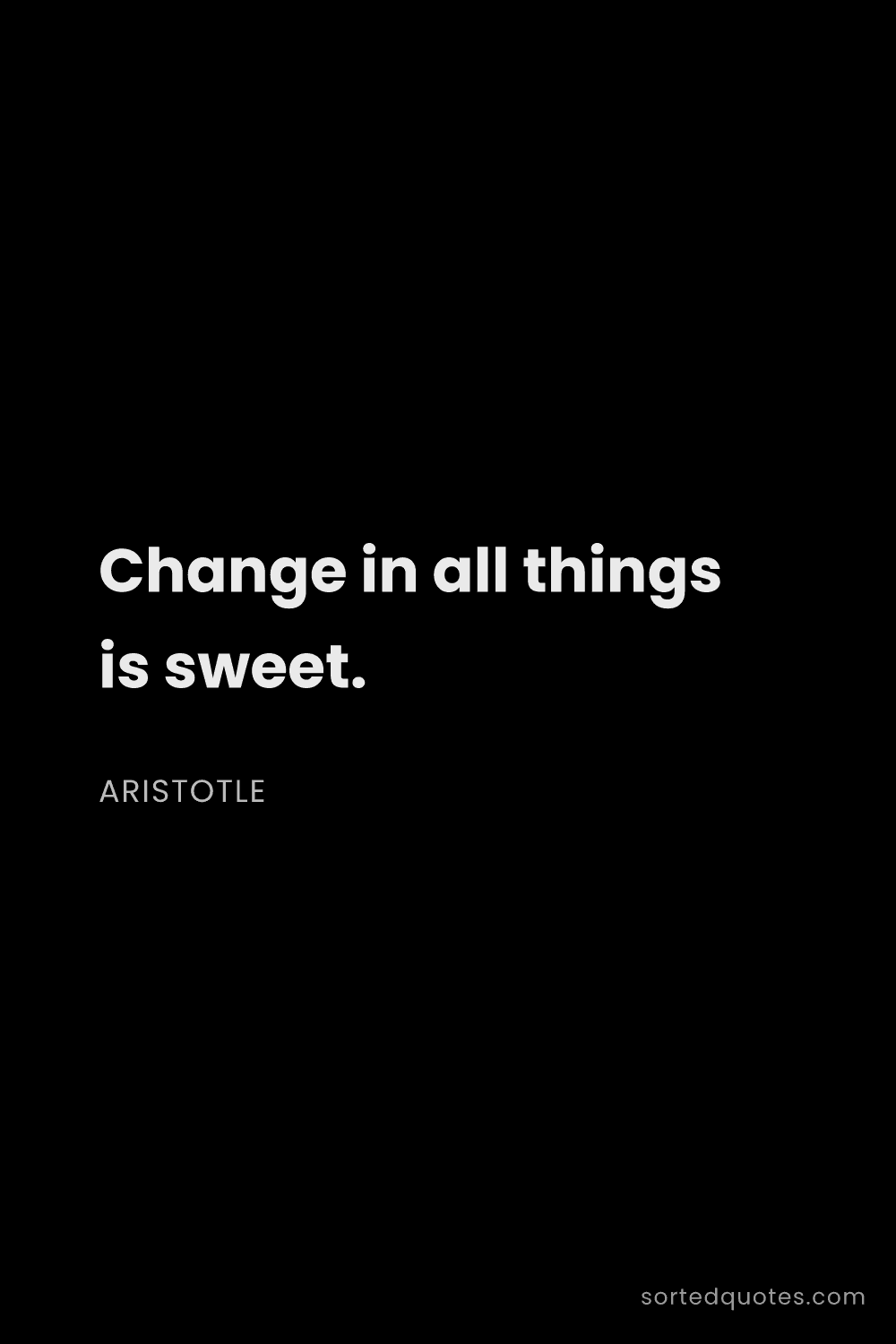 Quote by Aristotle: "Change in all things is sweet...."