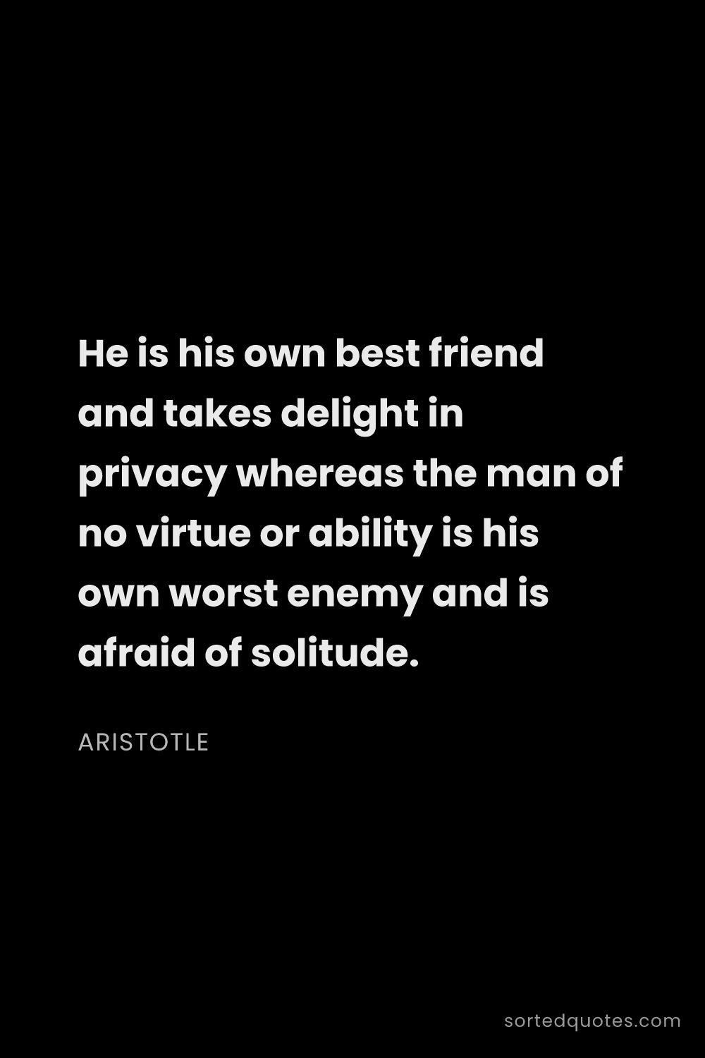 Quote by Aristotle: "He is his own best friend and takes delight in pri..."