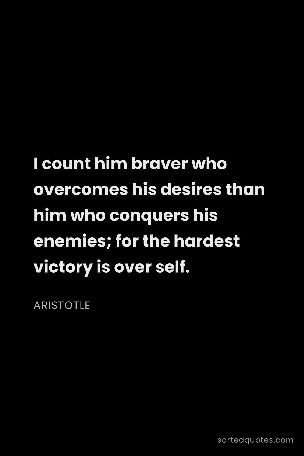 Quote by Aristotle: "I count him braver who overcomes his desires than ..."