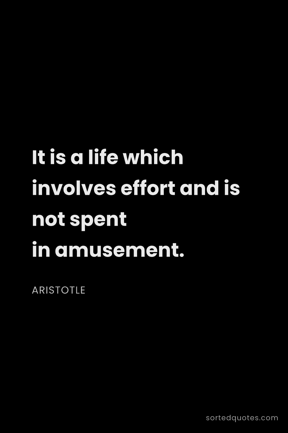 Quote by Aristotle: "It is a life which involves effort and is not spen..."