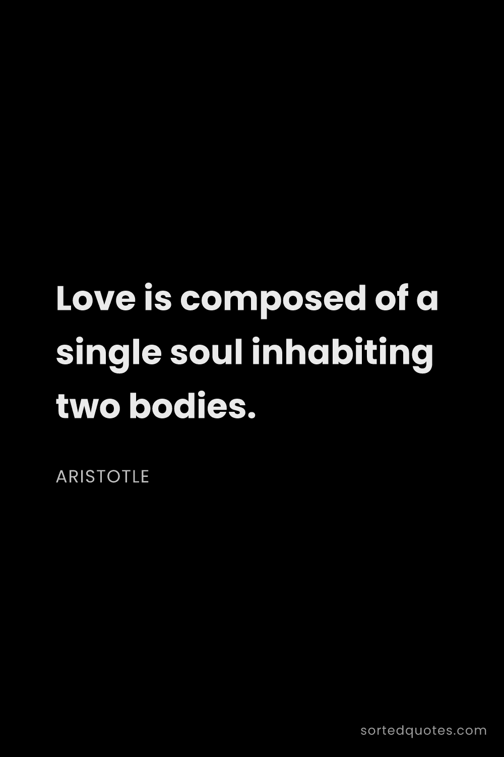 Quote by Aristotle: "Love is composed of a single soul inhabiting two b..."