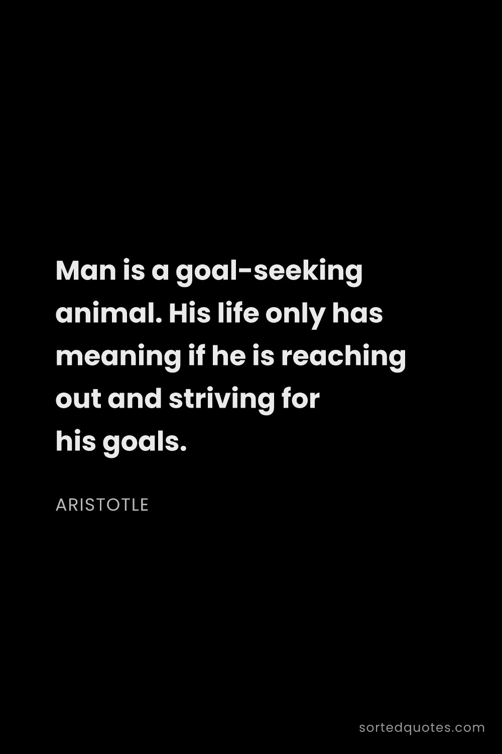 Quote by Aristotle: "Man is a goal-seeking animal. His life only has me..."