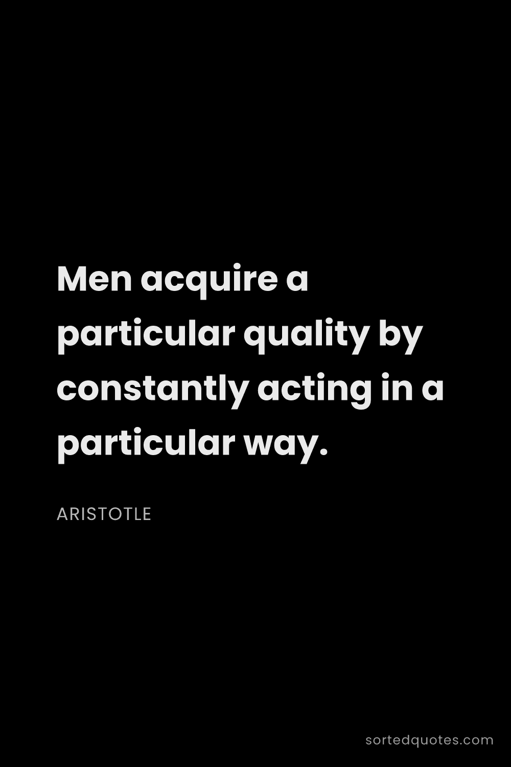 Quote by Aristotle: "Men acquire a particular quality by constantly act..."