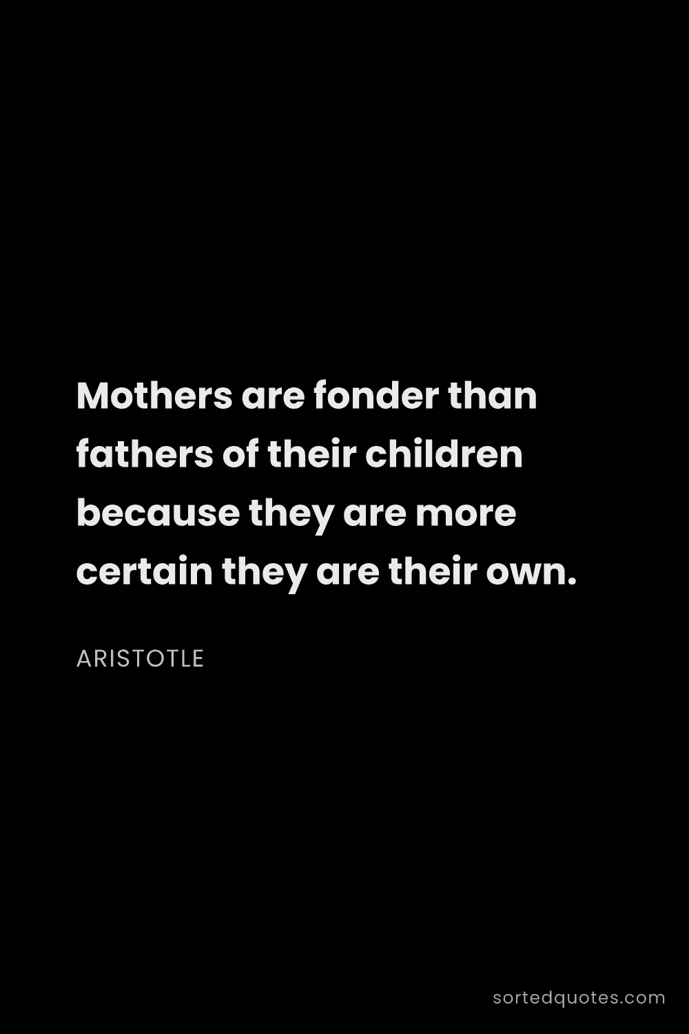 Quote by Aristotle: "Mothers are fonder than fathers of their children ..."