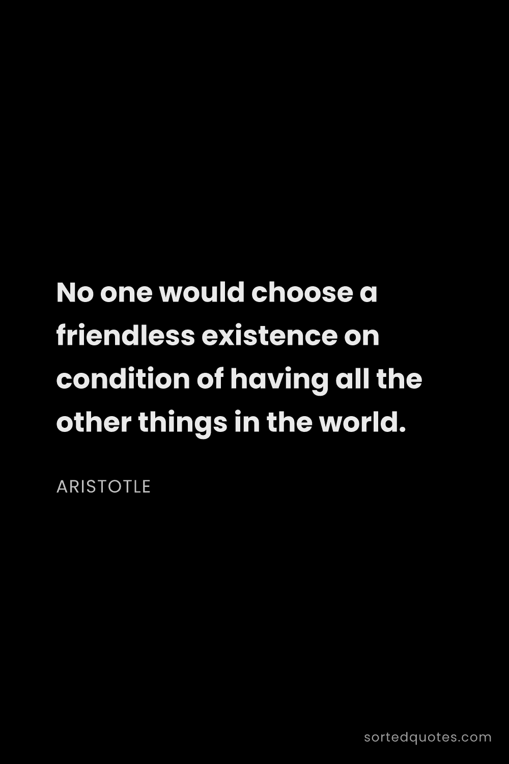 Quote by Aristotle: "No one would choose a friendless existence on cond..."