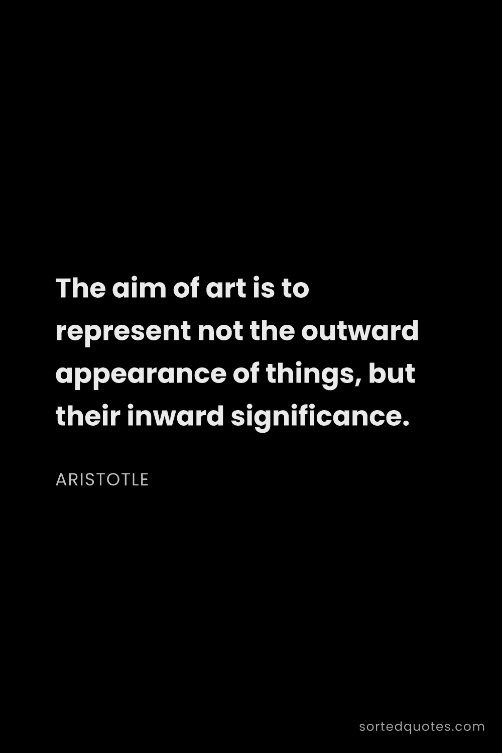Quote by Aristotle: "The aim of art is to represent not the outward app..."