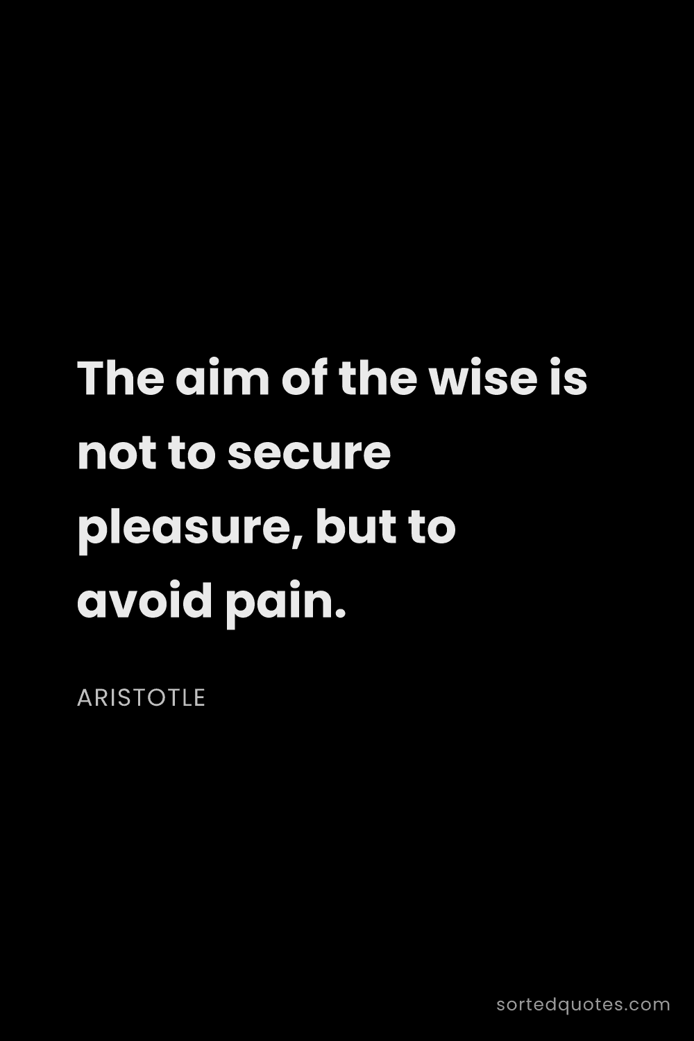 Quote by Aristotle: "The aim of the wise is not to secure pleasure, but..."