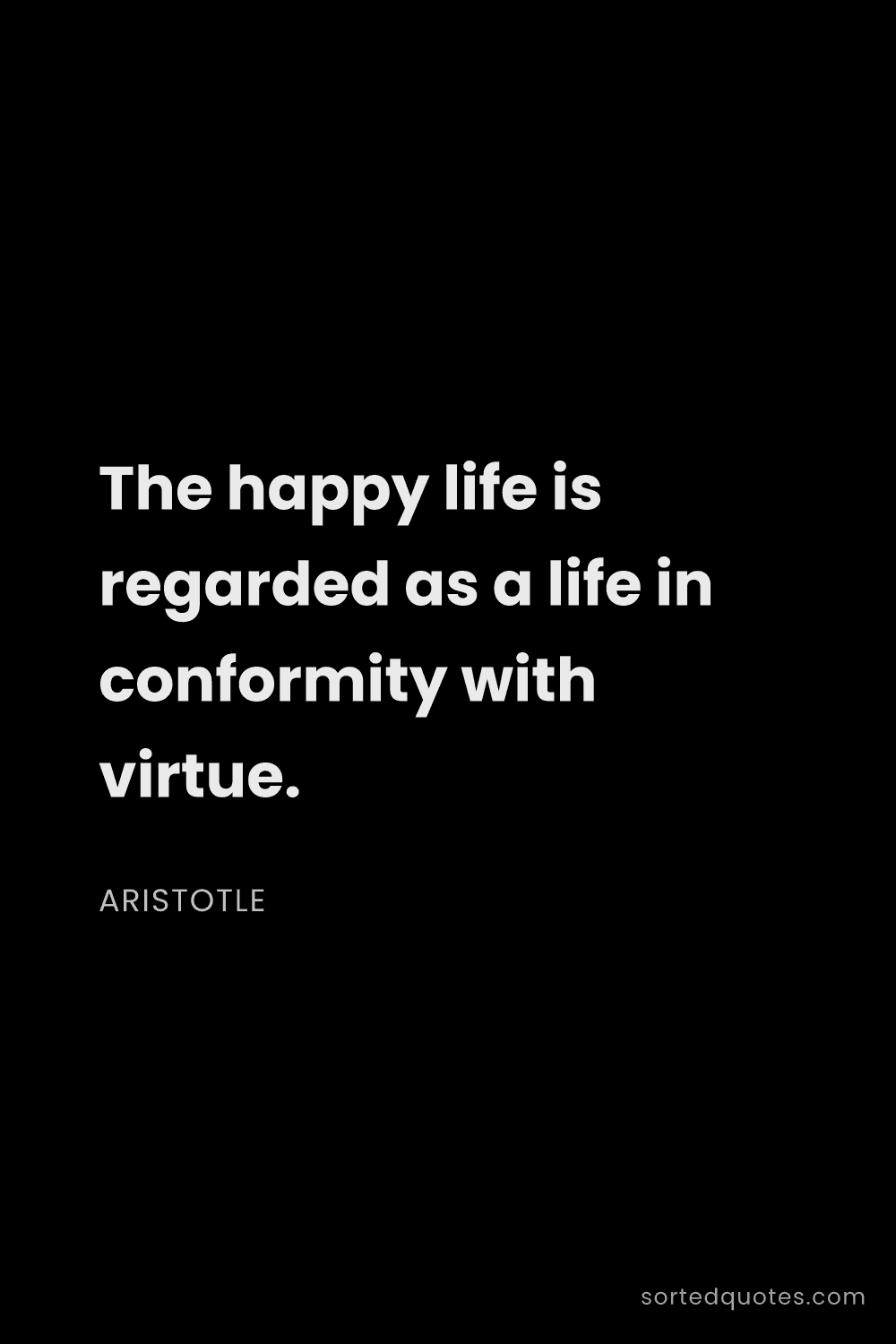 Quote by Aristotle: "The happy life is regarded as a life in conformity..."