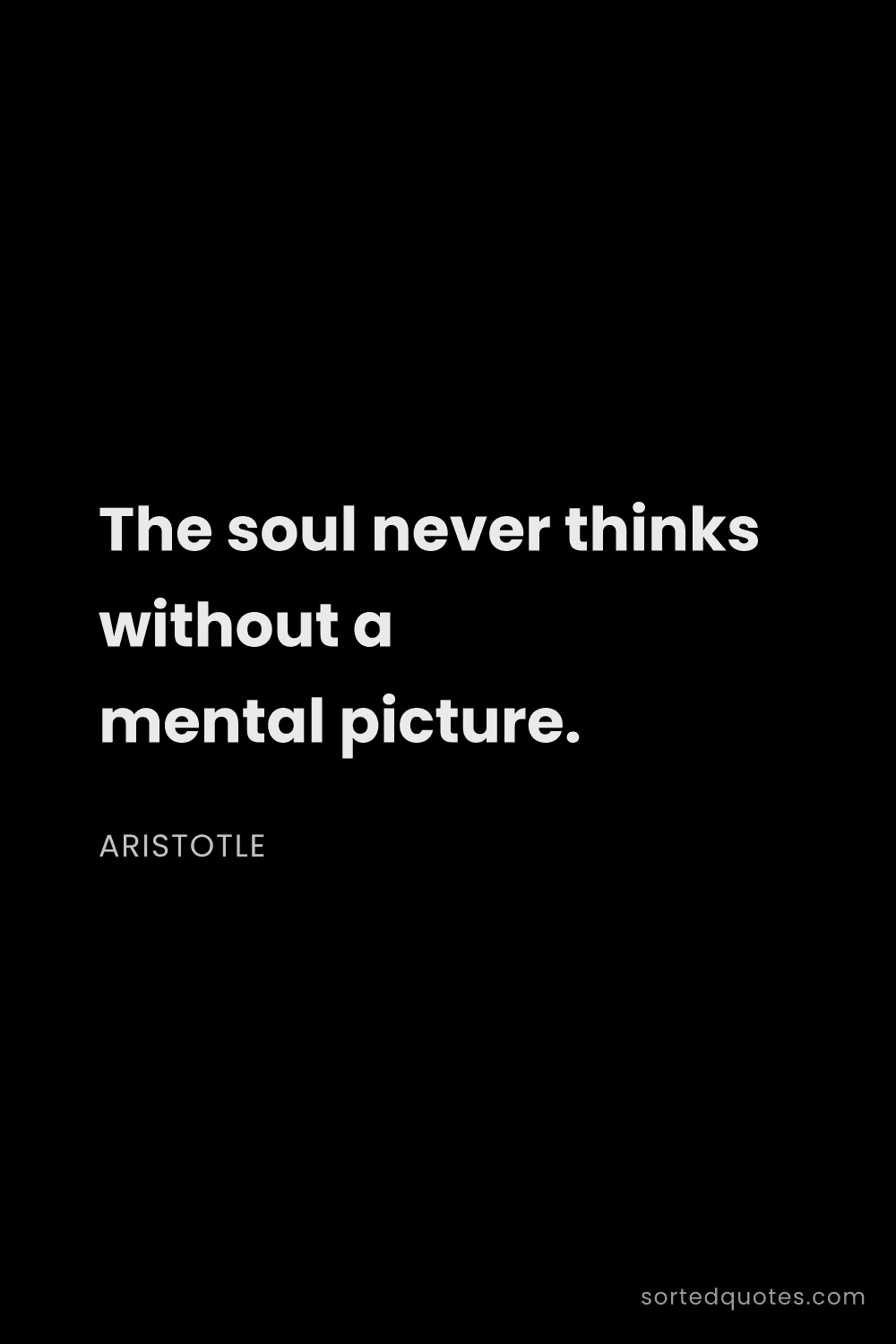 Quote by Aristotle: "The soul never thinks without a mental picture...."