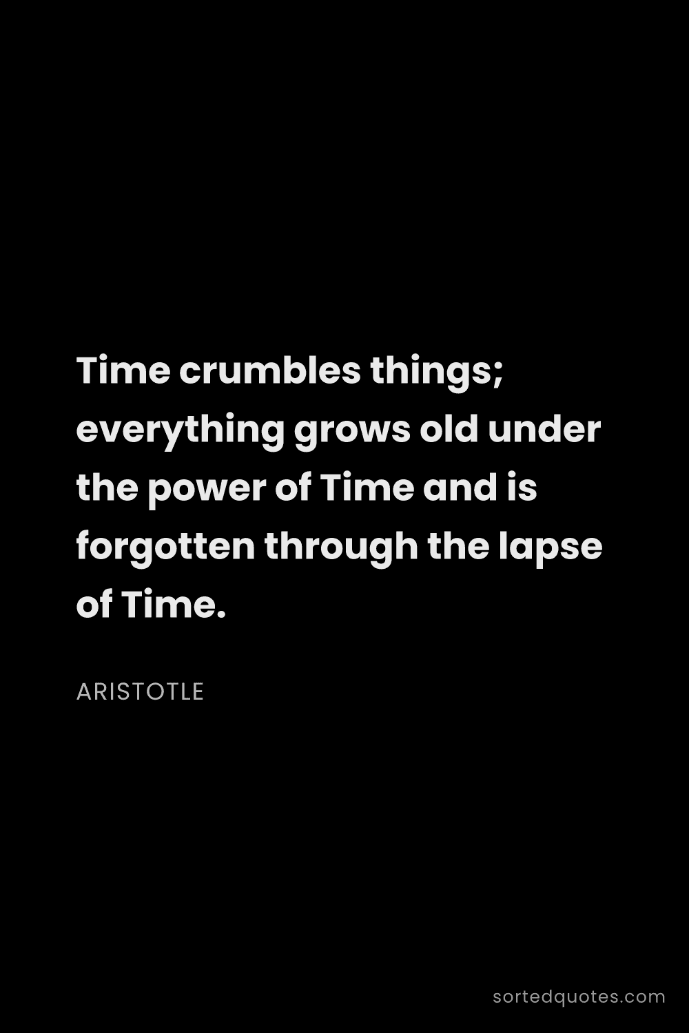 Quote by Aristotle: "Time crumbles things; everything grows old under t..."