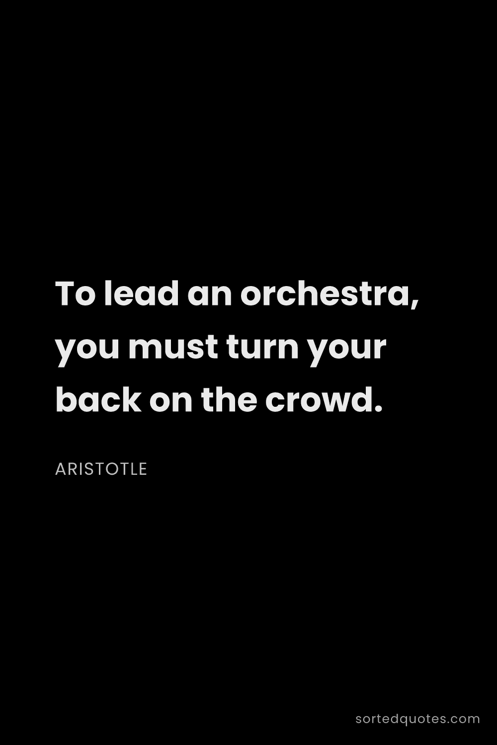 Quote by Aristotle: "To lead an orchestra, you must turn your back on t..."