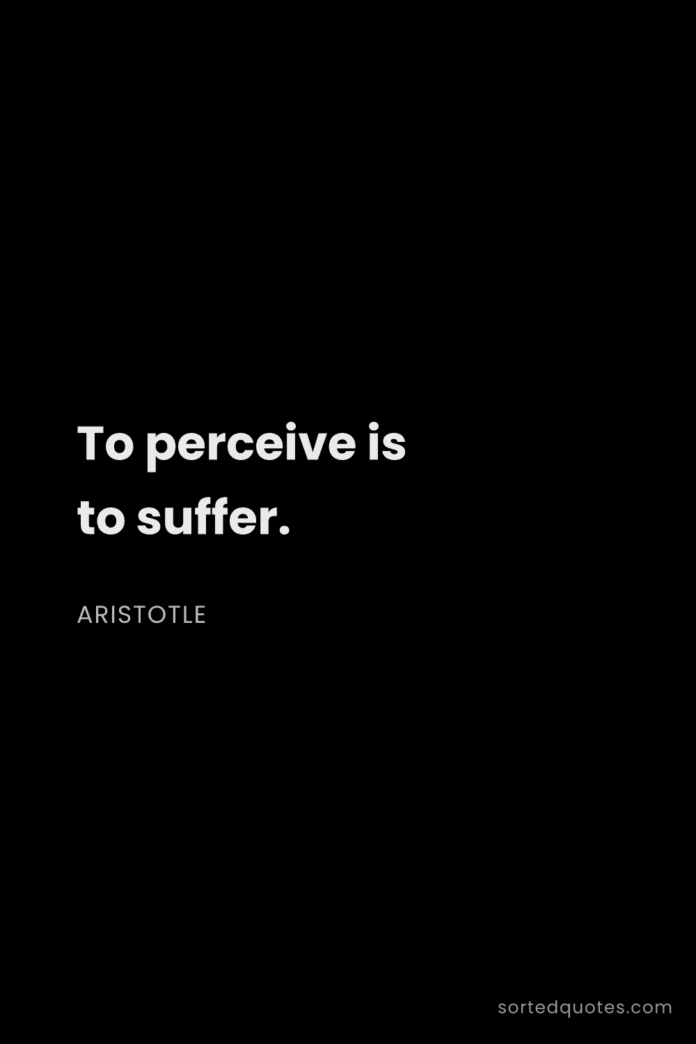 Quote by Aristotle: "To perceive is to suffer...."
