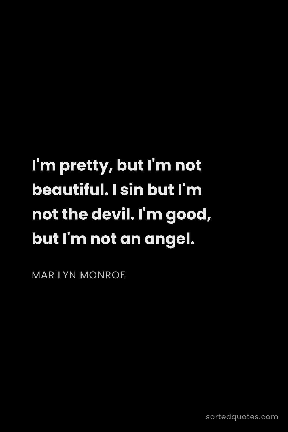Quote by Marilyn Monroe: "I'm pretty, but I'm not beautiful. I sin but I'm n..."