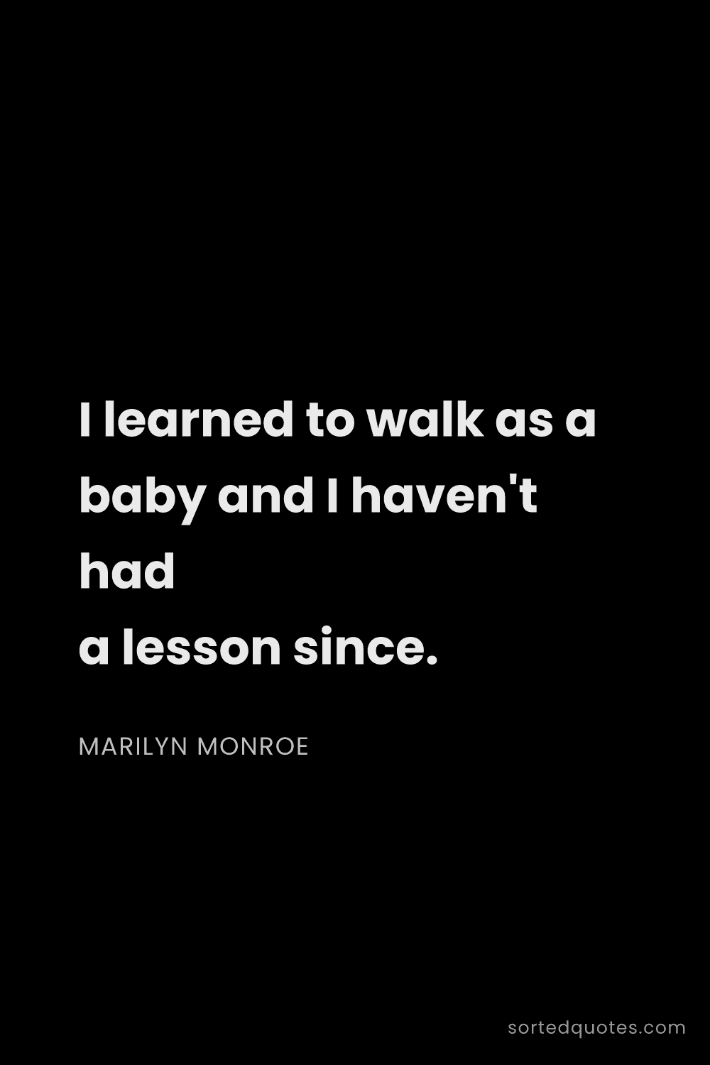 Quote by Marilyn Monroe: "I learned to walk as a baby and I haven't had a le..."