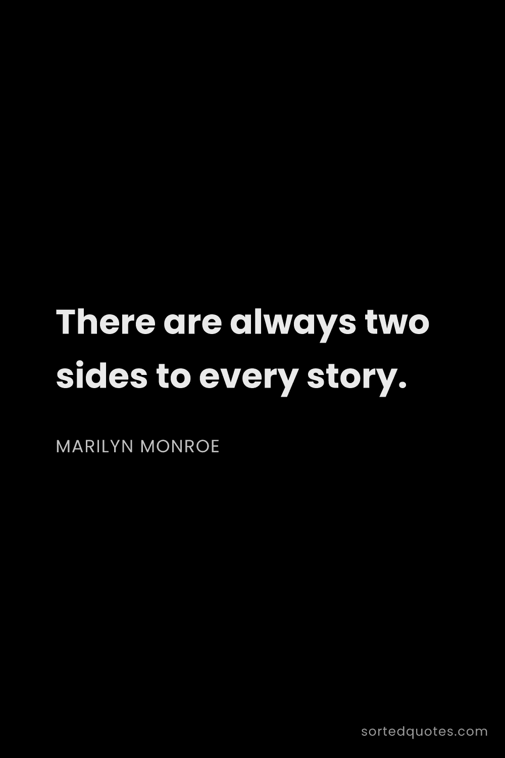 Quote by Marilyn Monroe: "There are always two sides to every story...."