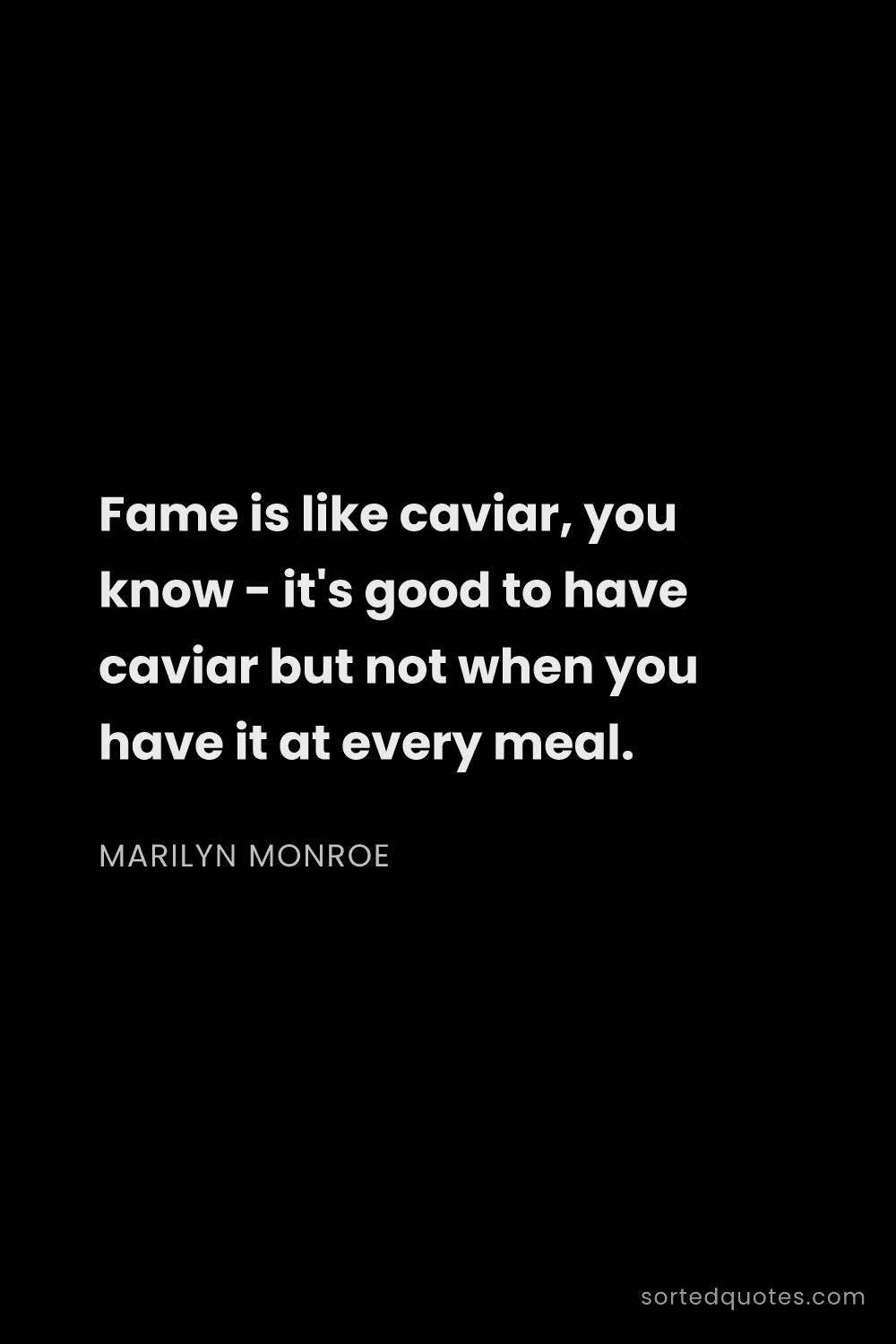 Quote by Marilyn Monroe: "Fame is like caviar, you know - it's good to have ..."