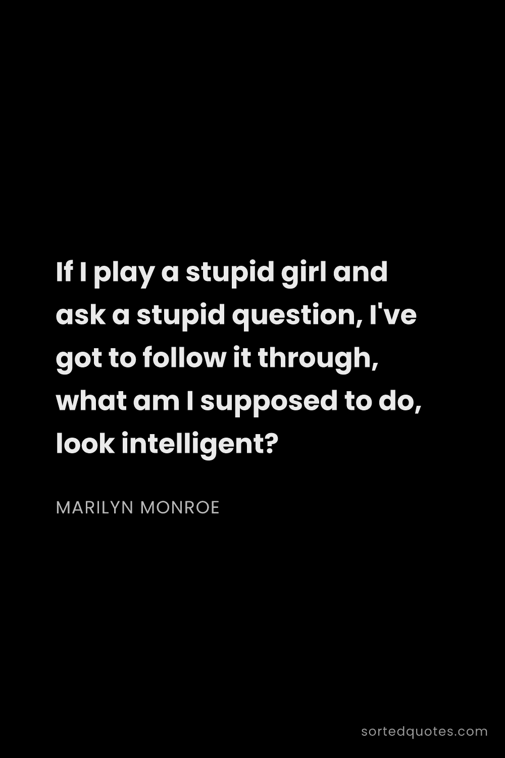 Quote by Marilyn Monroe: "If I play a stupid girl and ask a stupid question,..."