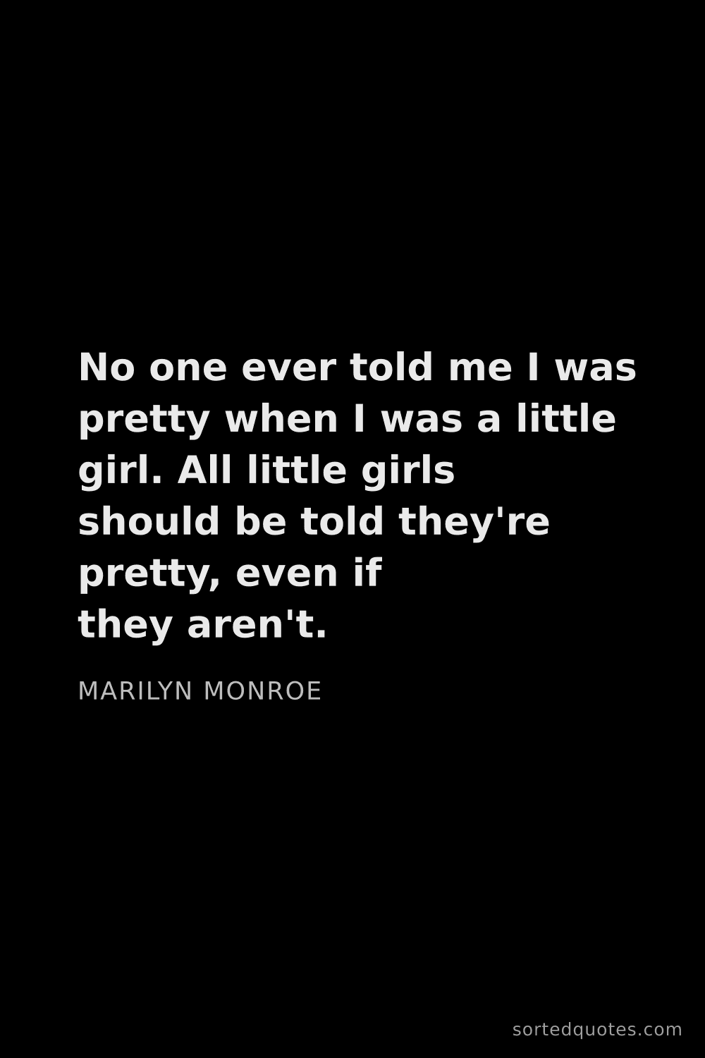 Quote by Marilyn Monroe: "No one ever told me I was pretty when I was a litt..."