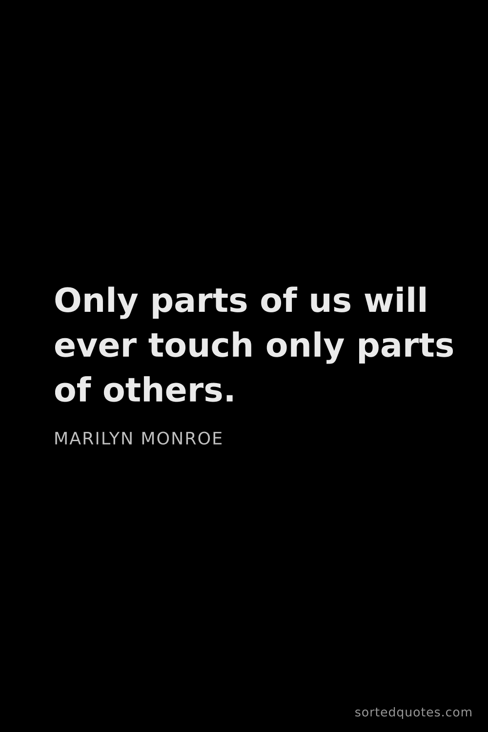 Quote by Marilyn Monroe: "Only parts of us will ever touch only parts of oth..."