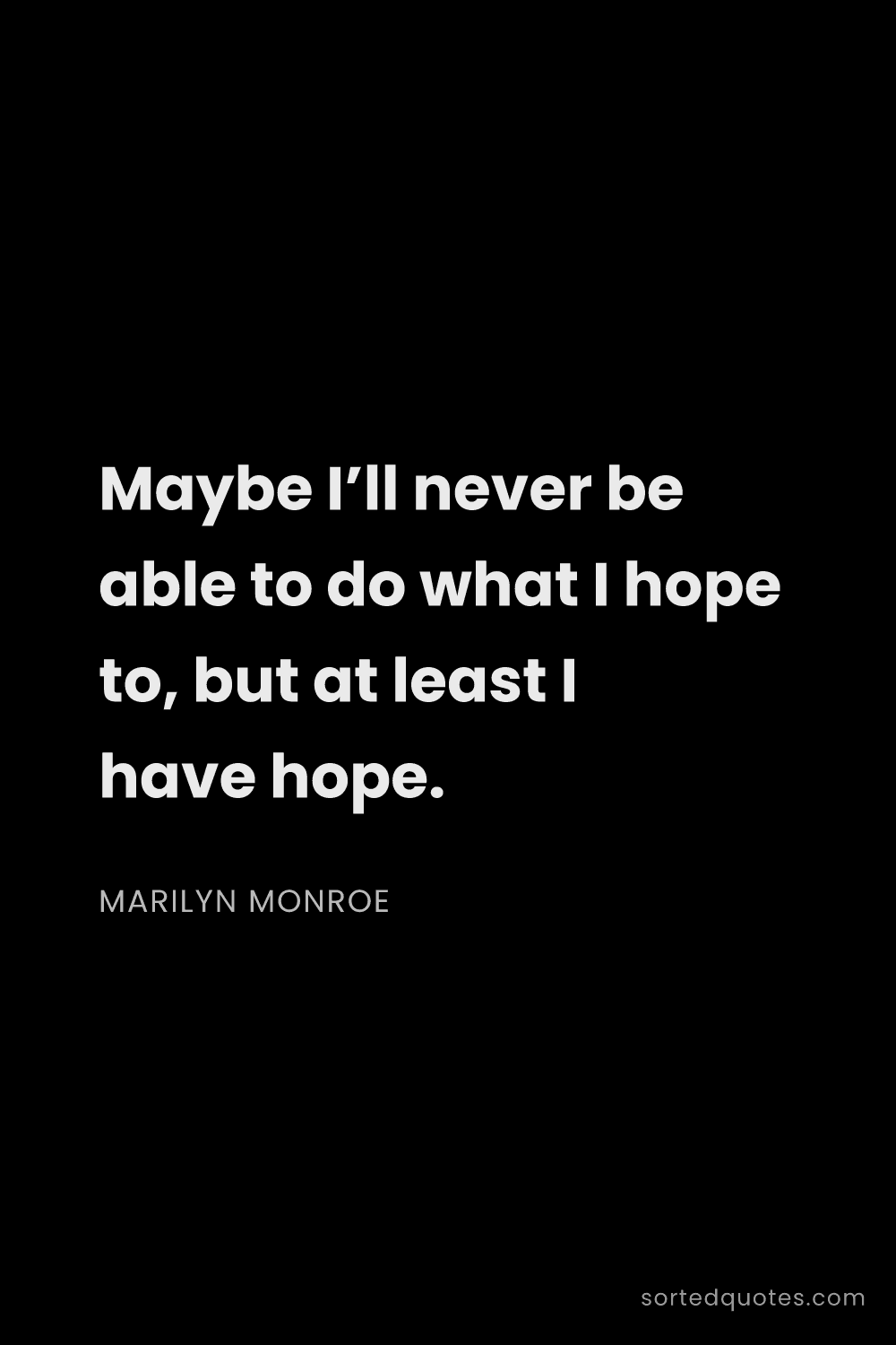 Quote by Marilyn Monroe: "Maybe I’ll never be able to do what I hope to, but..."