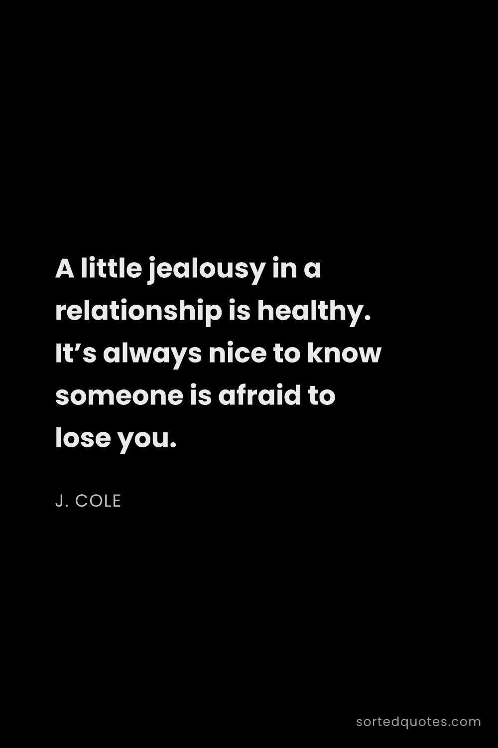 Quote by J. Cole: "A little jealousy in a relationship is healthy. It..."