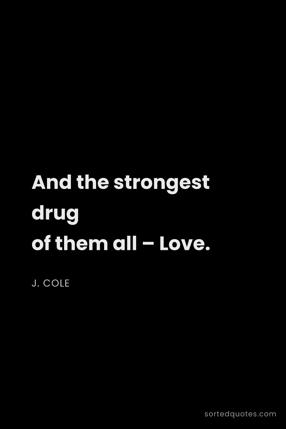Quote by J. Cole: "And the strongest drug of them all – Love...."