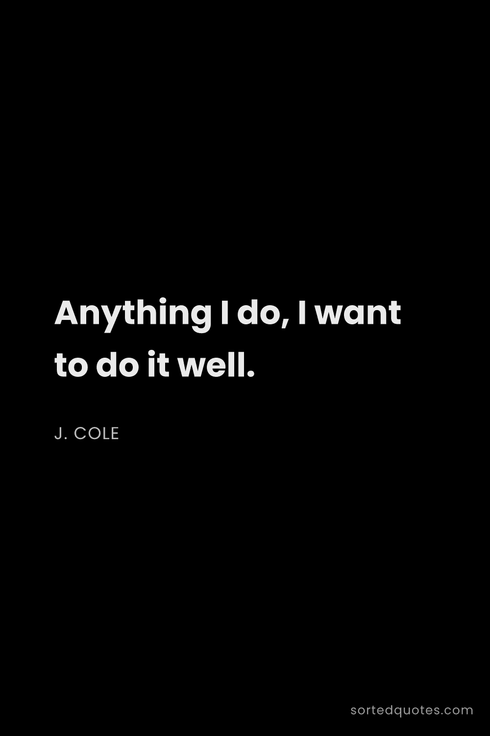 Quote by J. Cole: "Anything I do, I want to do it well...."