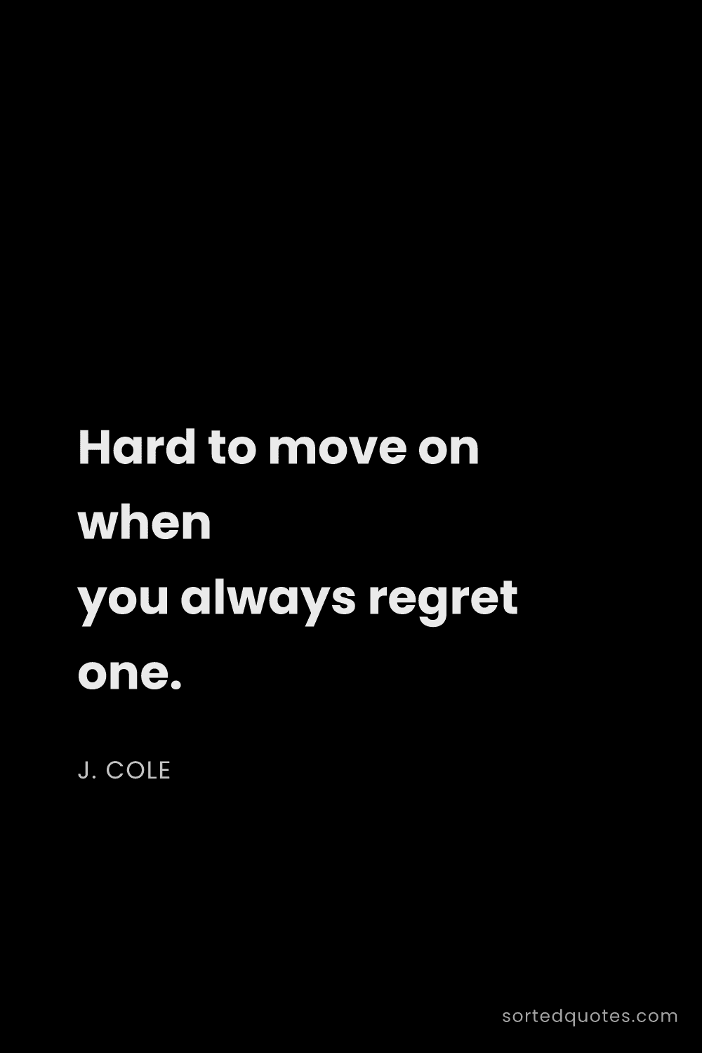 Quote by J. Cole: "Hard to move on when you always regret one...."