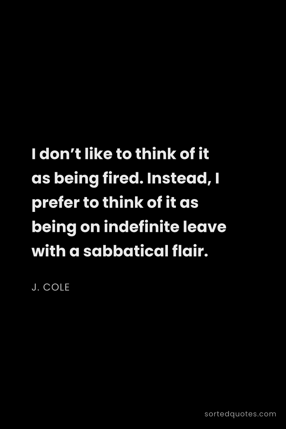 Quote by J. Cole: "I don’t like to think of it as being fired. Instea..."
