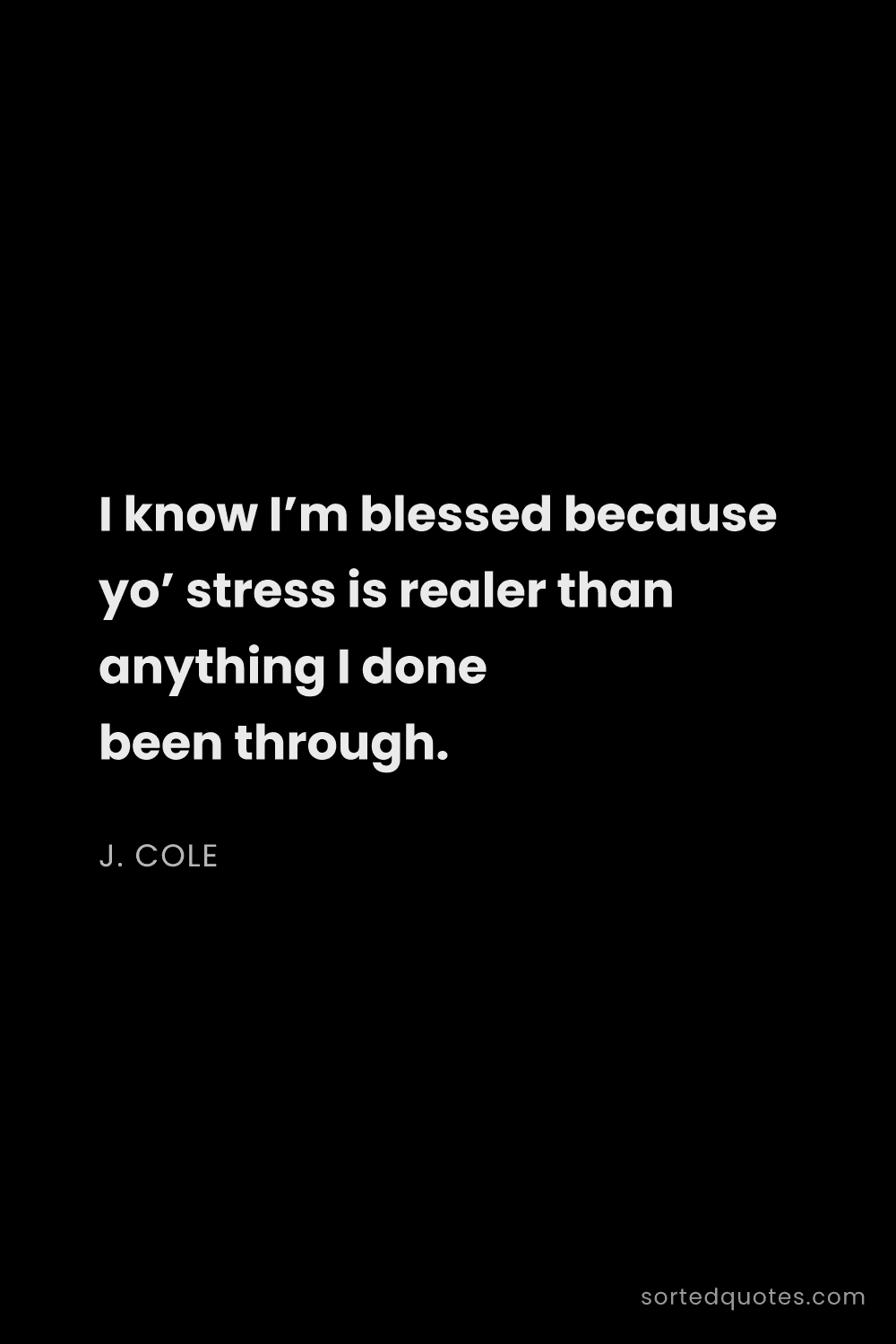 Quote by J. Cole: "I know I’m blessed because yo’ stress is realer th..."