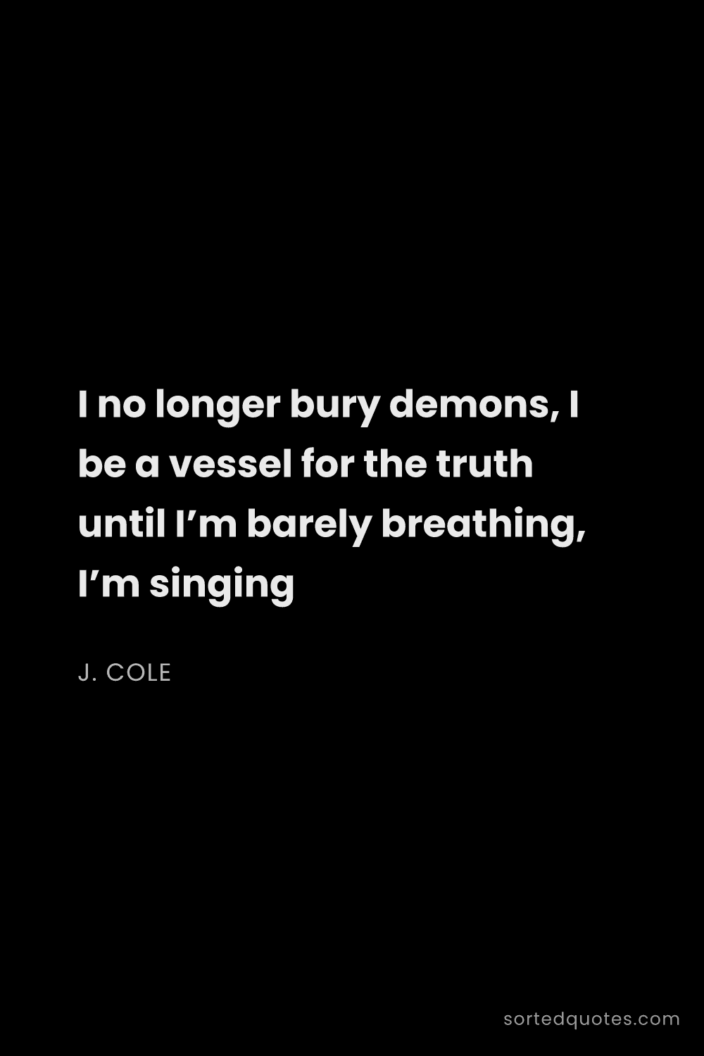 Quote by J. Cole: "I no longer bury demons, I be a vessel for the tru..."