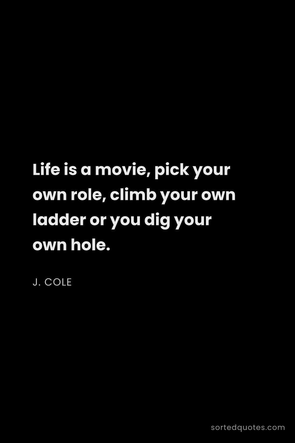 Quote by J. Cole: "Life is a movie, pick your own role, climb your ow..."