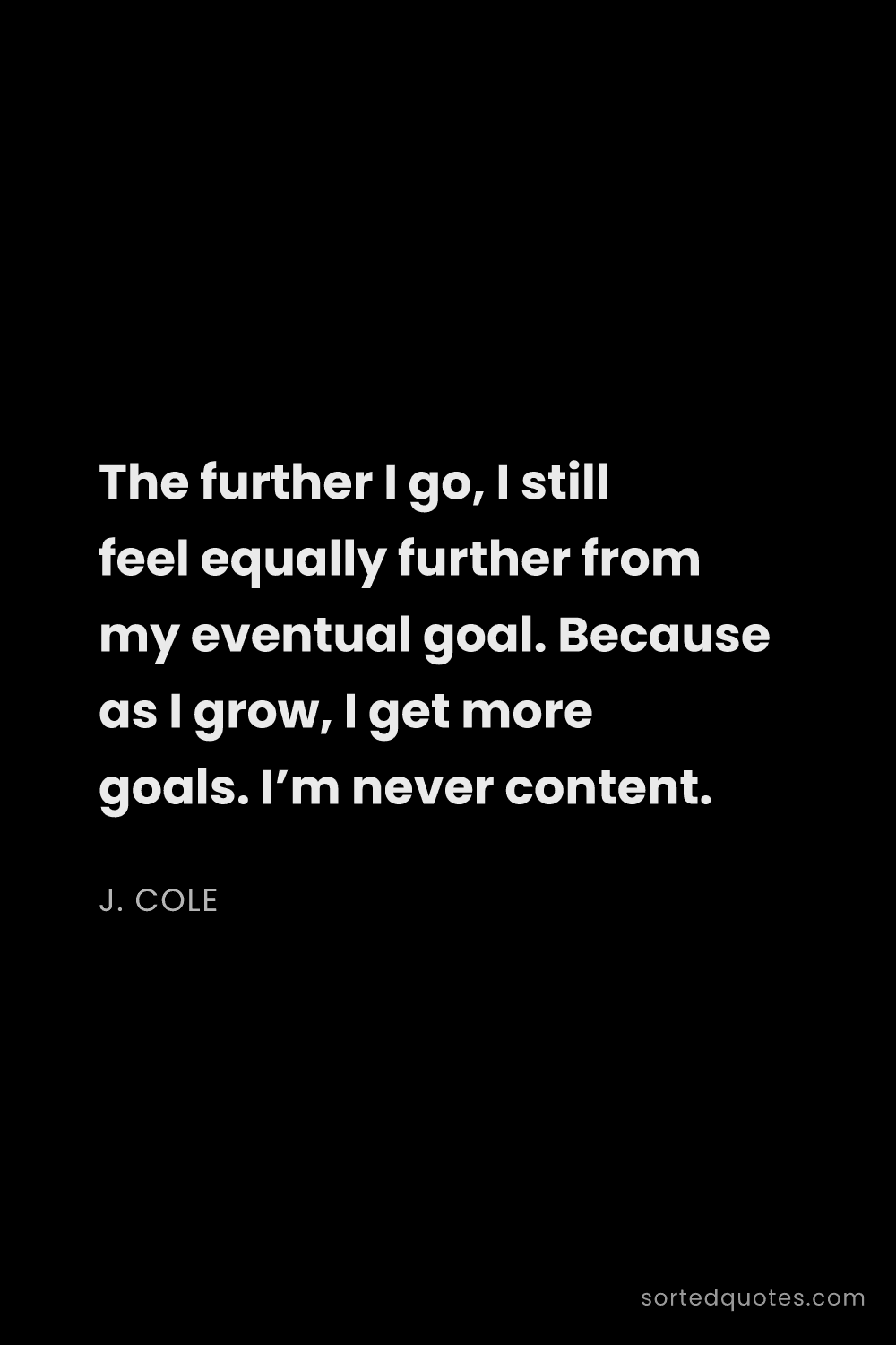 Quote by J. Cole: "The further I go, I still feel equally further fro..."