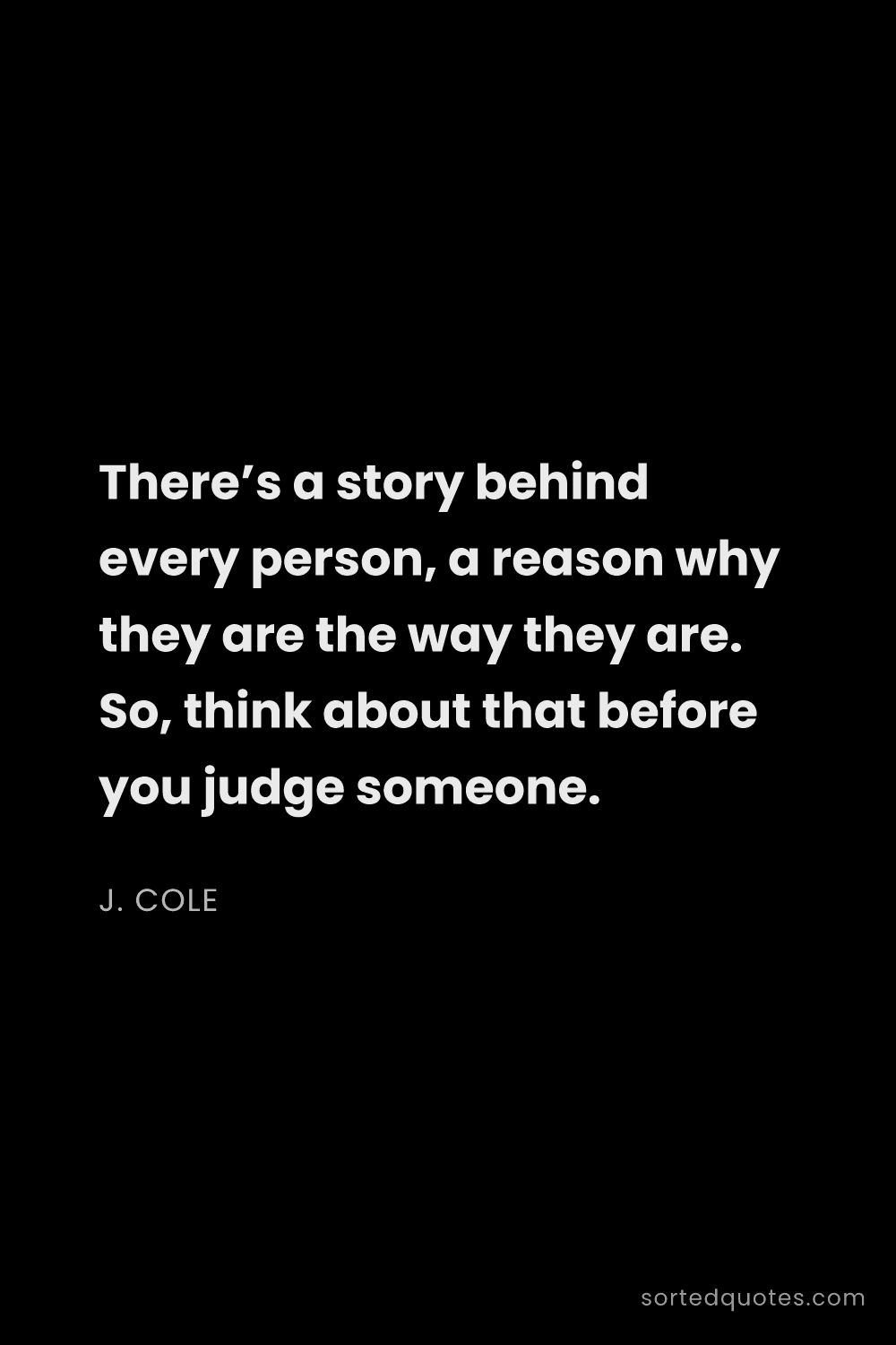 Quote by J. Cole: "There’s a story behind every person, a reason why ..."
