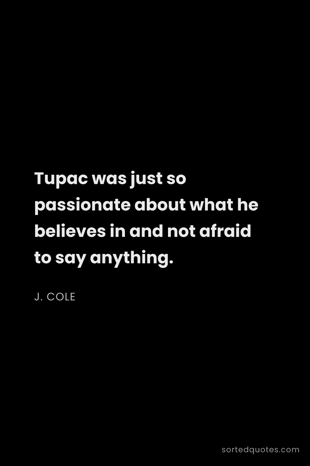 Quote by J. Cole: "Tupac was just so passionate about what he believe..."