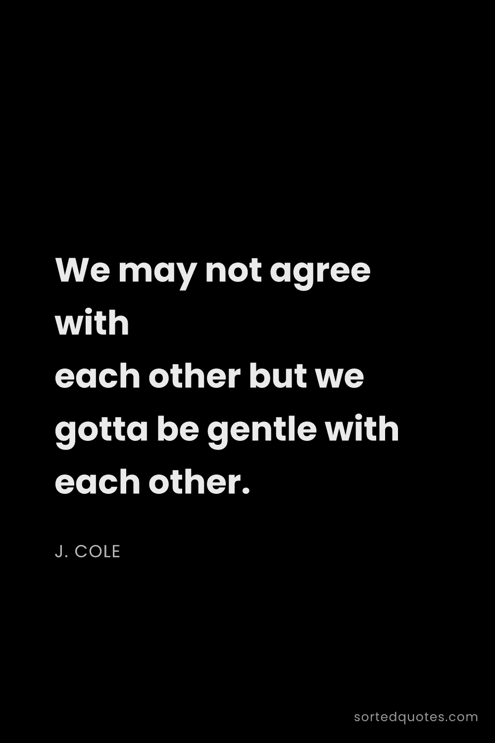 Quote by J. Cole: "We may not agree with each other but we gotta be g..."