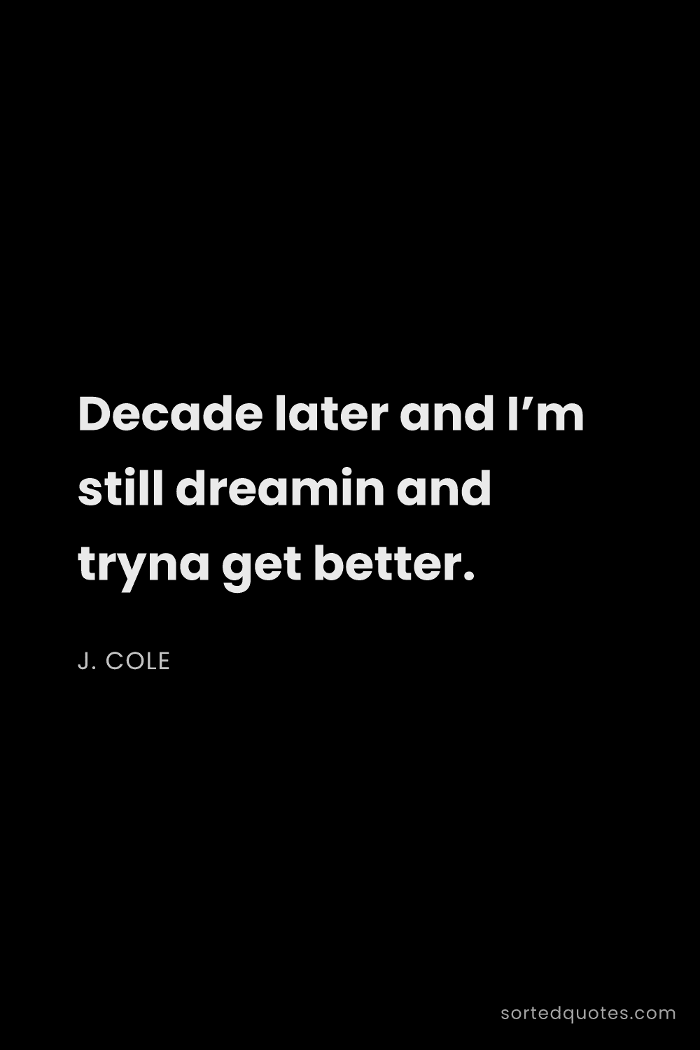 Quote by J. Cole: "Decade later and I’m still dreamin and tryna get b..."