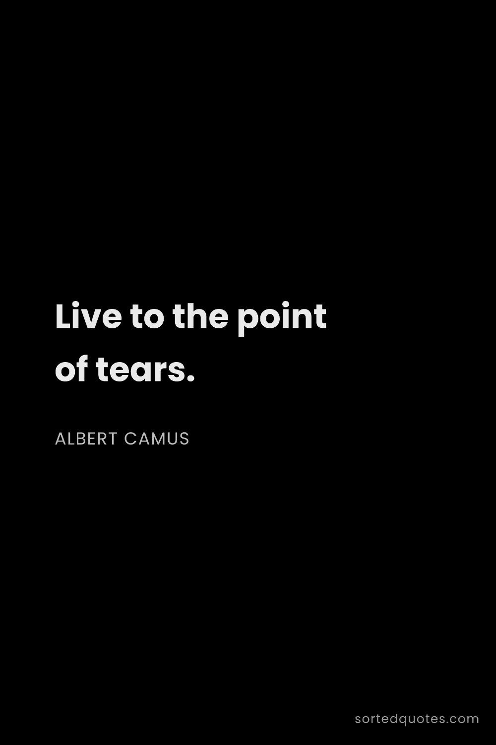 Quote by Albert Camus: "Live to the point of tears...."