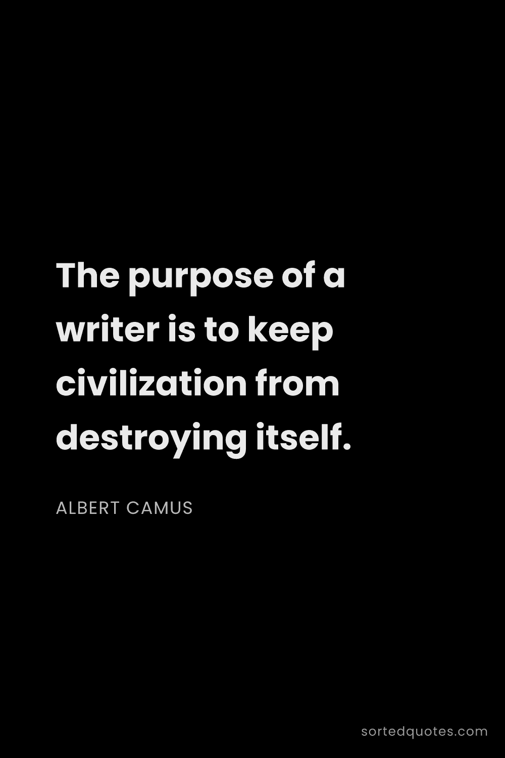Quote by Albert Camus: "The purpose of a writer is to keep civilization fr..."