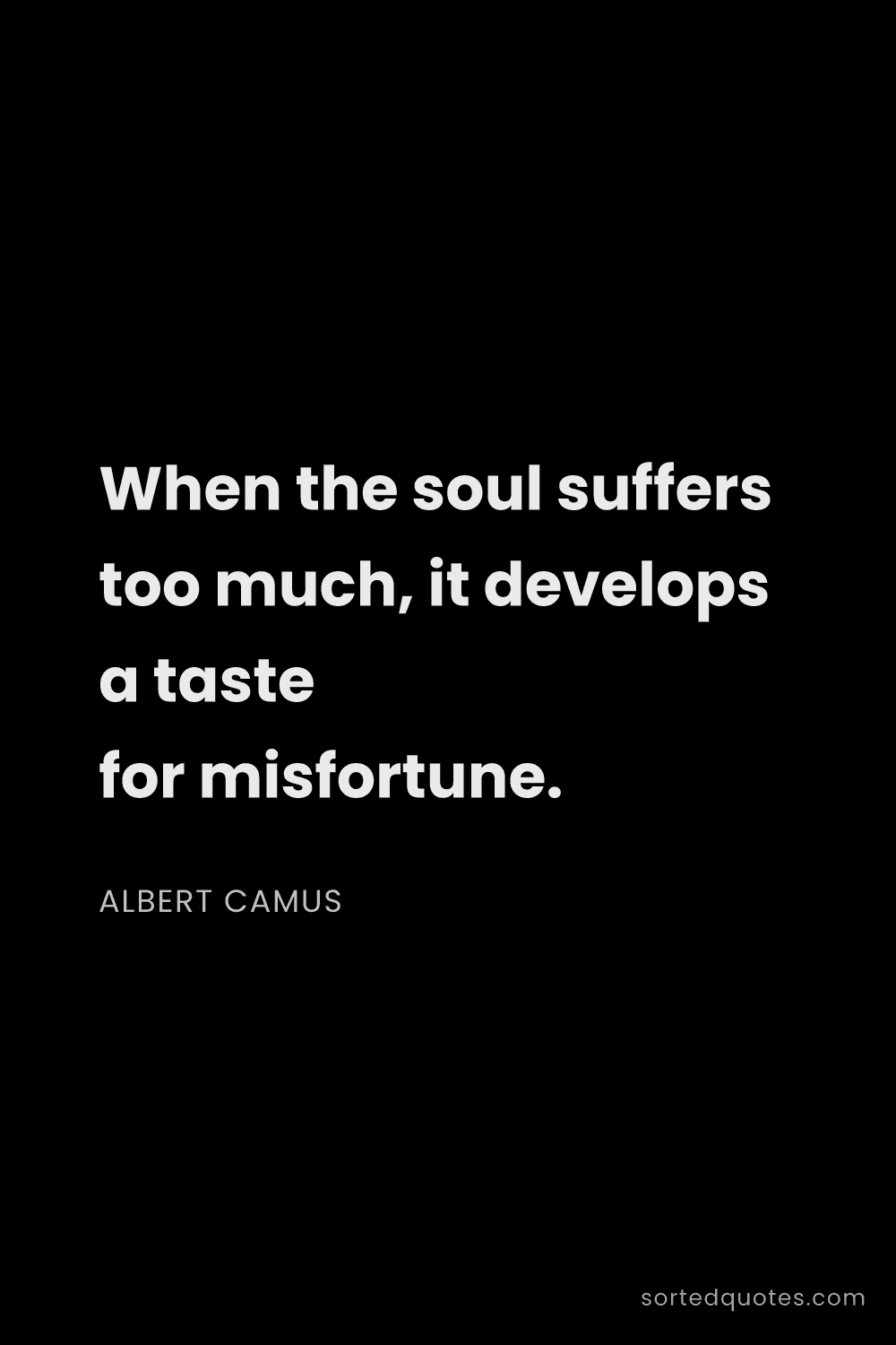 Quote by Albert Camus: "When the soul suffers too much, it develops a tast..."